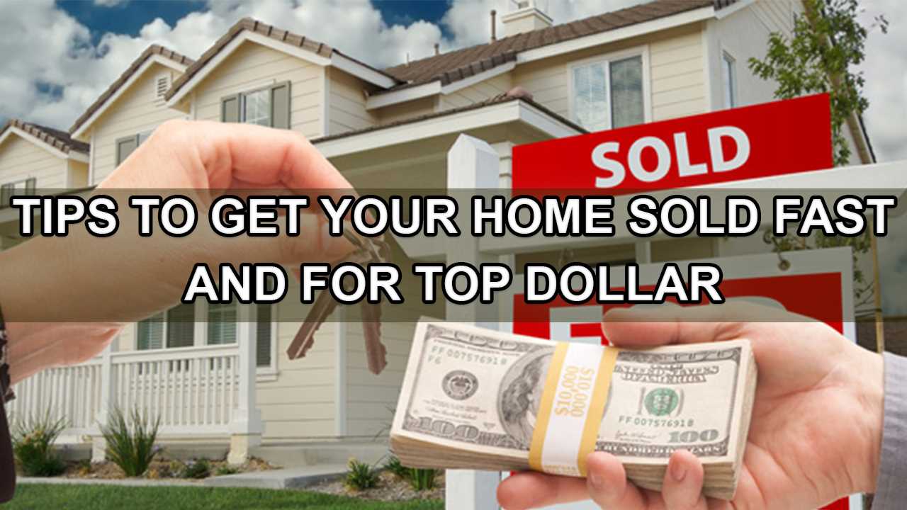 Things You Need to Know to Get Your Home Sold Fast And For Top Dollar