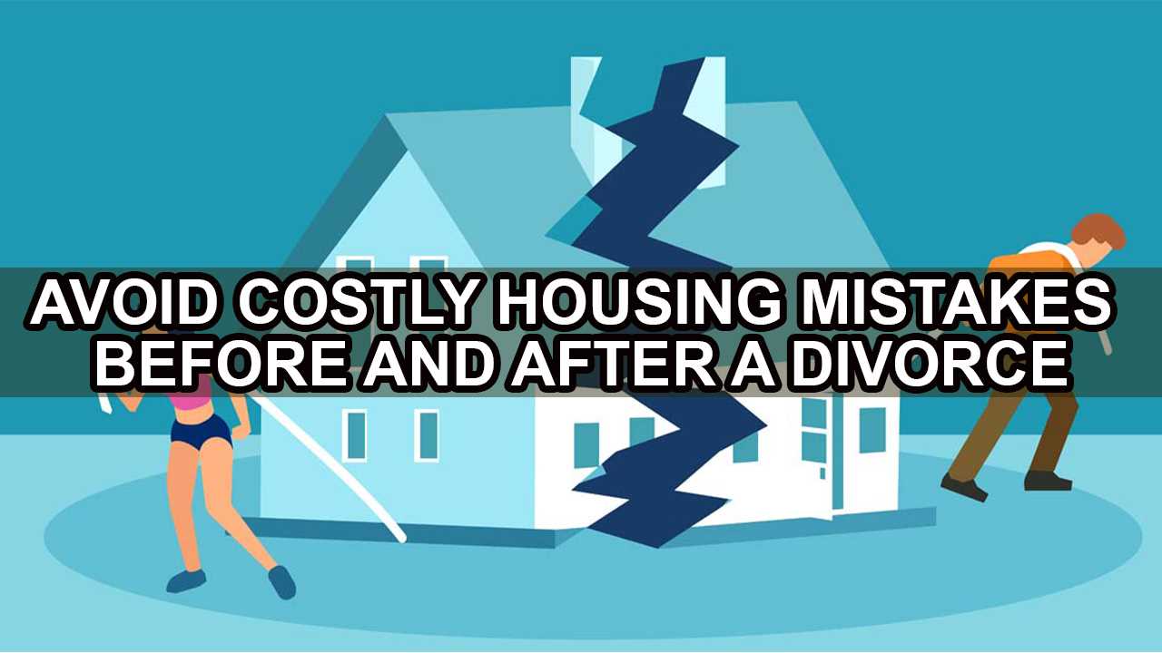 Prevent Costly Housing Mistakes in the Mindset of Divorce