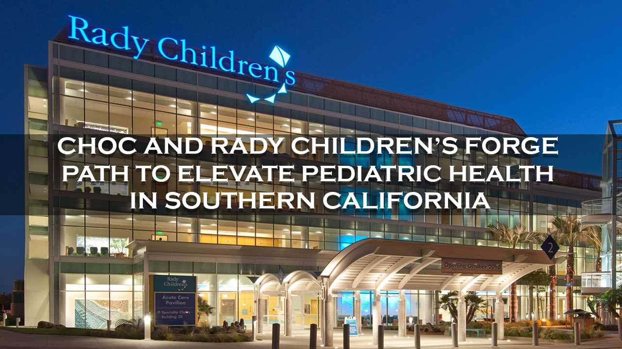 CHOC and Rady Children’s Hospital-San Diego Unveil Ambitious Vision for Revolutionizing Pediatric Healthcare in Southern California